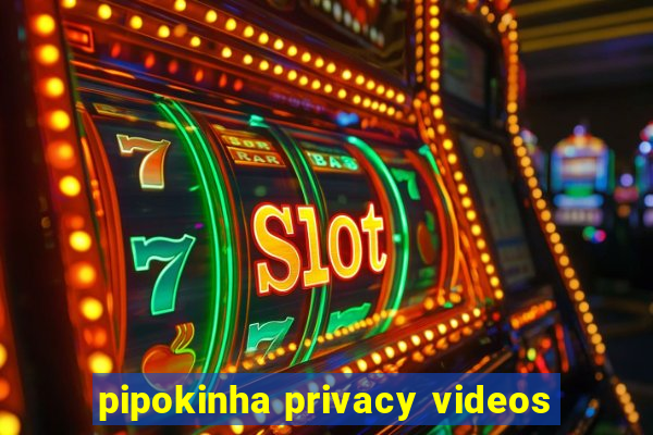 pipokinha privacy videos